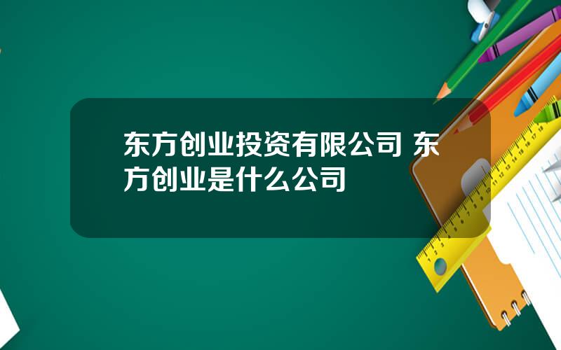 东方创业投资有限公司 东方创业是什么公司